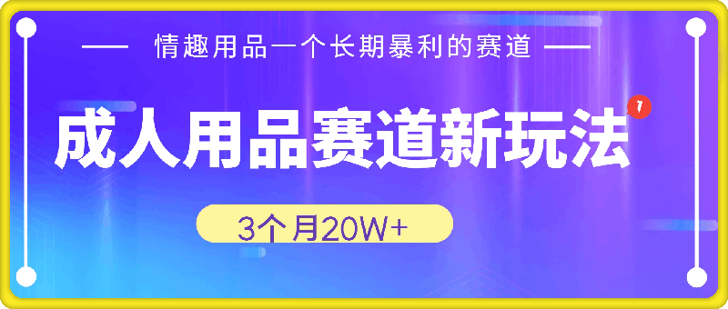 1203大人用品⭐成人用品赛道新玩法，情趣用品一个长期暴利的赛道，3个月20W+