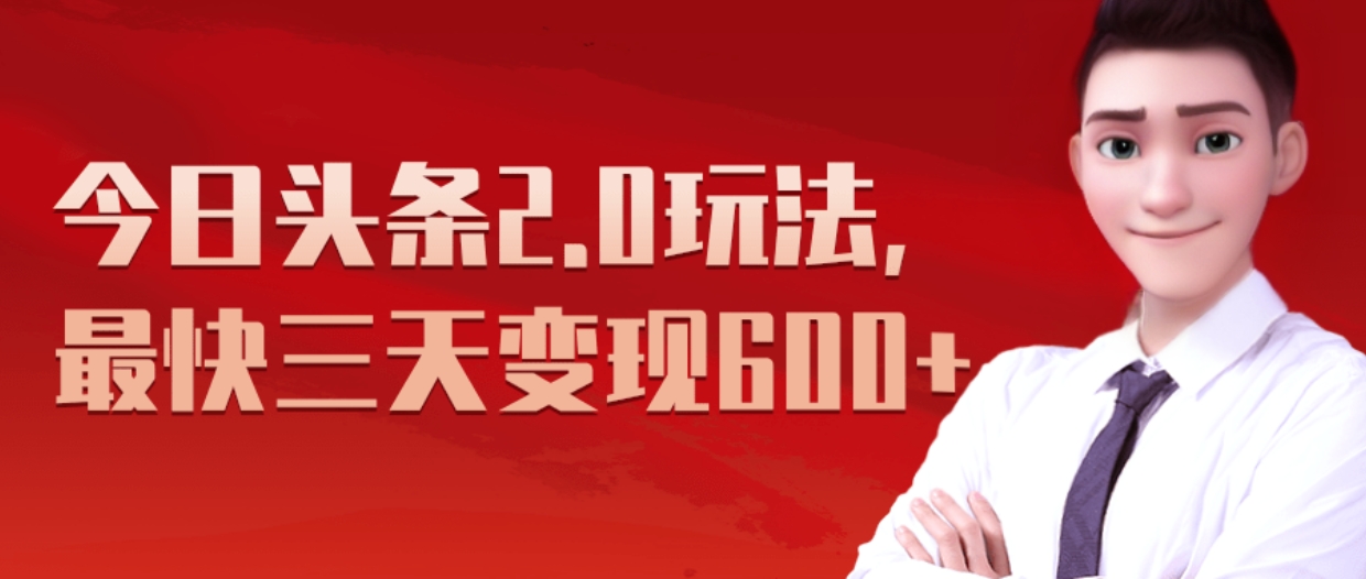 今日头条2.0玩法，最快三天变现600+⭐《今日头条2.0全新玩法，最快三天变现600 》