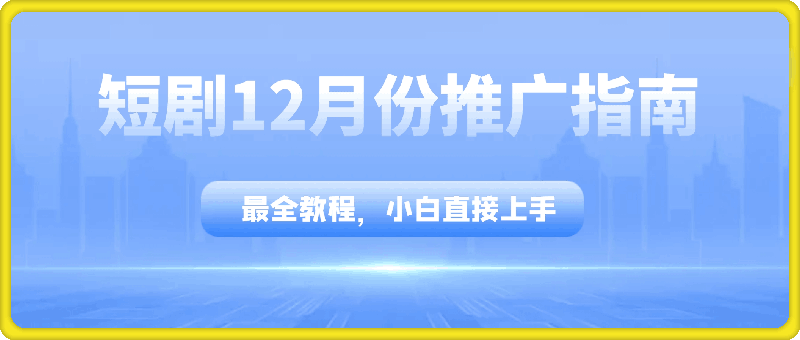 1204-短剧12月份推广指南，最全教程，小白直接上手