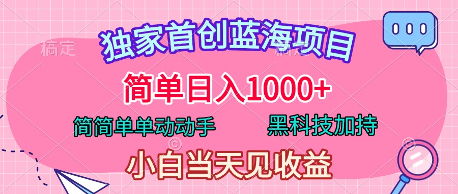 独家首创蓝海项目，简单日入1000+，简简单单动动手，黑科技加持，小白当天见收益⭐独家首创蓝海项目，简简单单动动手，小白当天见收益