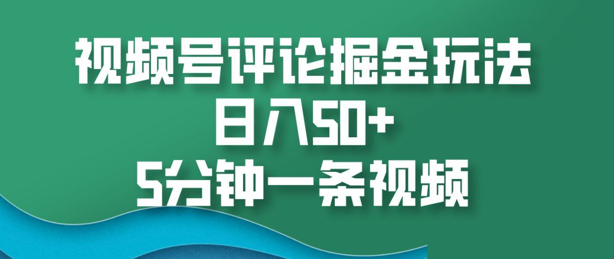 视频号评论掘金玩法，日入50+，5分钟一条视频⭐视频号评论掘金玩法，5分钟一条视频！