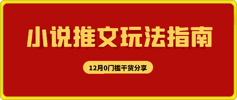 1205-12月份小说推文玩法指南，0门槛全程干货