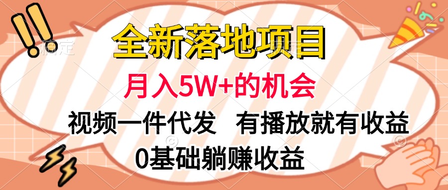 全新落地项目，月入5W+的机会，视频一键代发，有播放就有收益，0基础躺赚收益⭐全新落地项目，视频一键代发，有播放就有收益