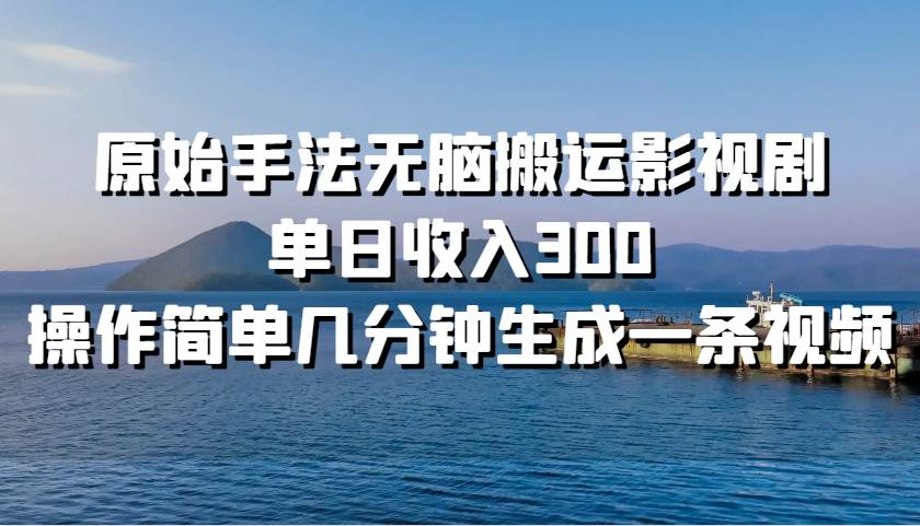 原始手法无脑搬运影视剧，单日收入300，操作简单，几分钟生成一条视频，轻松过审核⭐原始手法无脑ban.运影视剧，单日收入300！