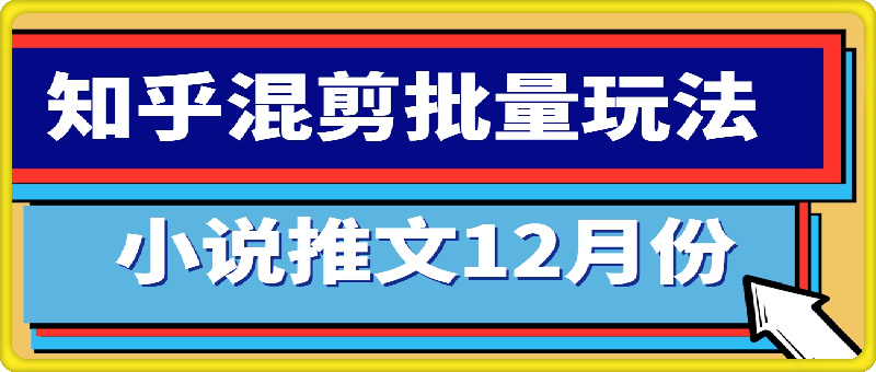 1207-小说推文12月份最新玩法分享，知乎混剪批量玩法