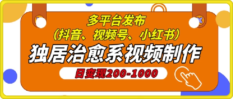 1207独居治愈系视频制作，日变现多张，多平台发布(抖音、视频号、小红书)