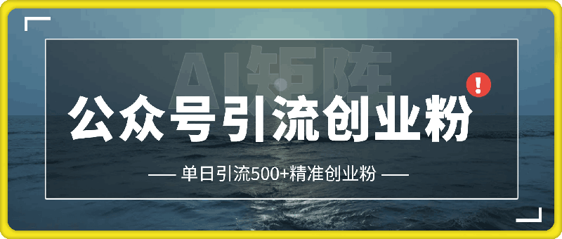 1207-利用AI矩阵做公众号引流精准创业粉，单日引流500+精准创业粉，月入过w【揭秘】