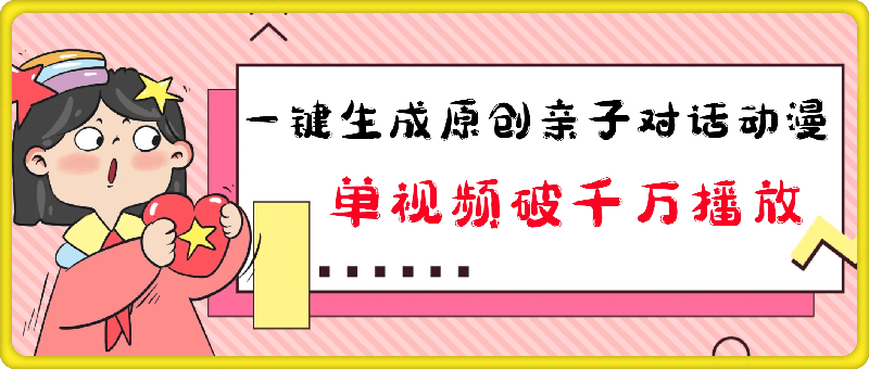 1207-一键生成原创亲子对话动漫 单视频破千万播放 多种变现方式 日入多张