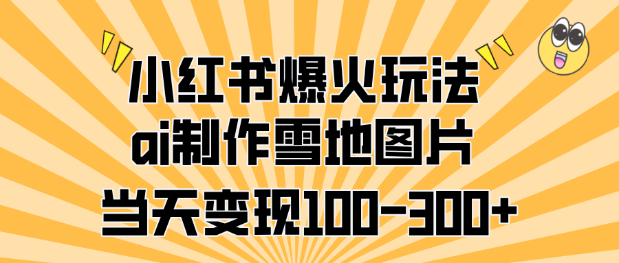 雪地祝福教学⭐小红书爆火玩法，ai制作雪地图片，当天变现100-300