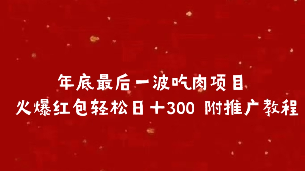 年底最后一波吃肉项目 火爆红包轻松日＋300 附推广教程⭐年底最后一波吃肉项目 火爆红包附推广教程