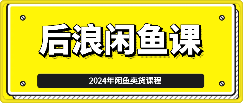 1208-2024后浪闲鱼陪跑辅助课程