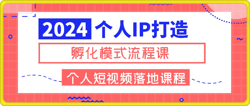 1209-2024个人IP打造孵化模式流程课，一套最为完整的个人短视频落地课程(高阶班)