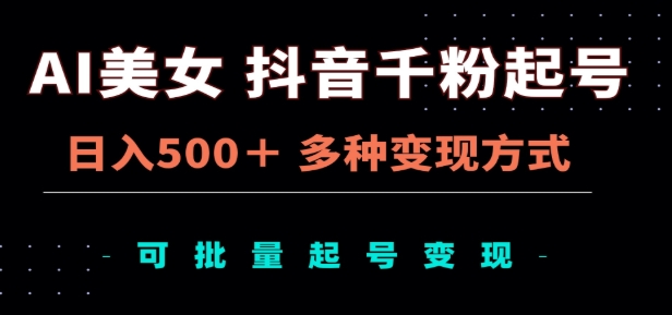 AI美女抖音千粉起号玩法，日入500+多种变现方式，可批量矩阵起号出售⭐AI美女dou.音千粉起号玩法，多种变现方式