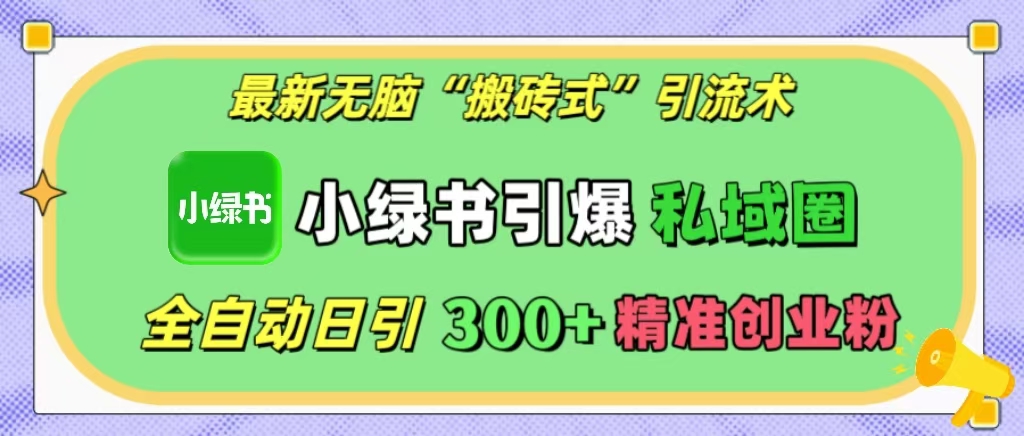 最新无脑“搬砖式”引流术，小绿书引爆私域圈，全自动日引300+精准创业粉⭐小绿书引爆私域圈，日引300 精准创业粉！