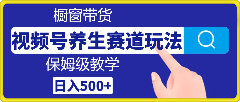 1211视频号养生赛道玩法， 橱窗带货，保姆级教学，日入500+