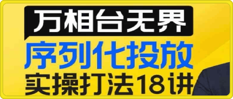 1211【万相台无界】序列化投放实操18讲线上实战班⭐万相台无界-序列化投放实操打法18讲