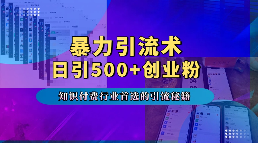 暴力引流术，专业知识付费行业首选的引流秘籍，一天暴流500+创业粉，五个手机流量接不完！1⭐专业知识付费行业首选的yin.流秘籍，一天暴流500 创业粉，五个手机流量接不完！