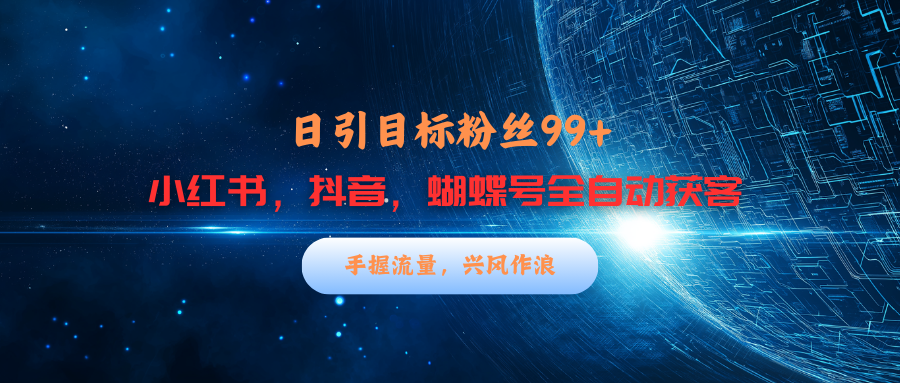 小红书，抖音，蝴蝶号三大平台全自动精准引流获客，每天吸引目标客户99+⭐小h书，dou.音，蝴蝶号三大平台yin,流获客，每天吸引目标客户99