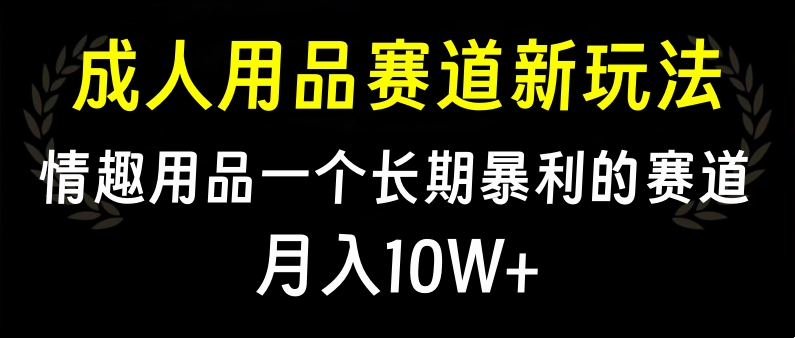 大人用品。⭐大人用品赛道新玩法，qing.趣用品一个长期赛道