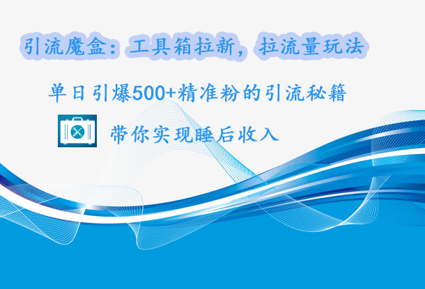 引流魔盒：工具箱拉新，拉流量玩法，单日引爆500+精准粉的引流秘籍，带你实现睡后收入⭐yin.流魔盒：工具箱拉新，拉流量玩法，单日引爆500 精准粉的yin.流秘籍，带你实现睡后收入