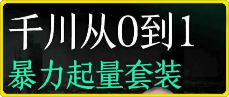 1213千川从0到1暴力起量套装⭐天诺老吴千川从0到1暴力起量套装