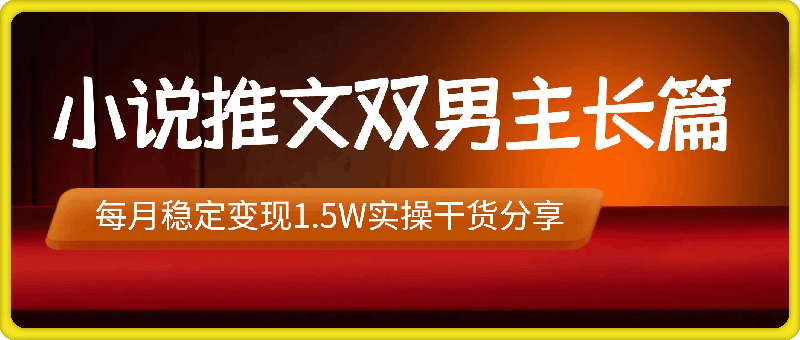 1213-小说推文双男主长篇：每月稳定变现1.5W实操干货分享