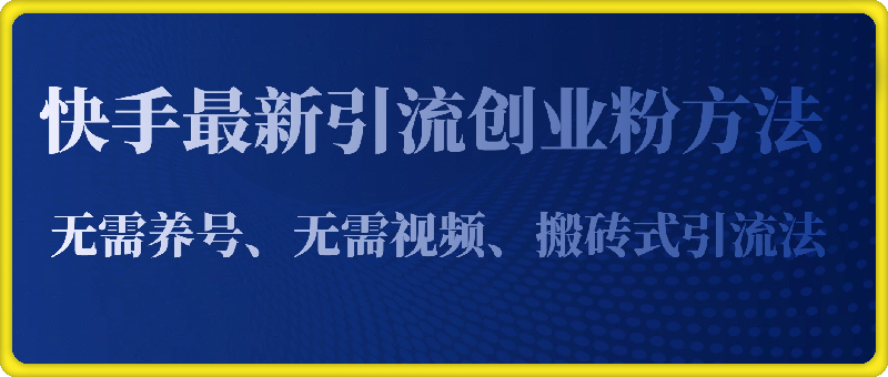 1213-快手最新引流创业粉方法，无需养号、无需视频、搬砖式引流法【揭秘】