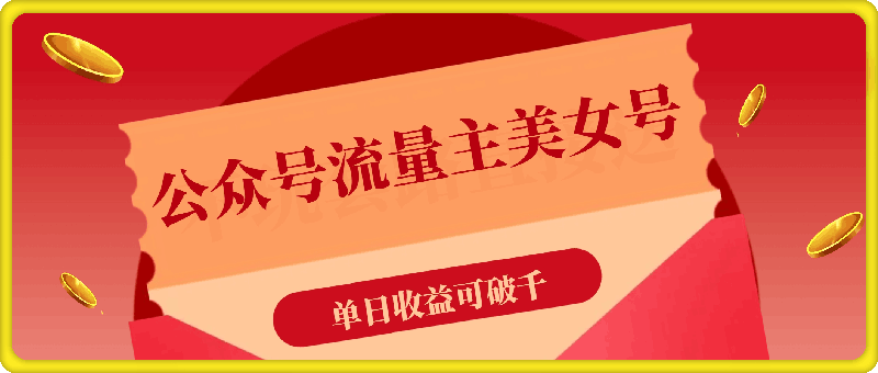 1213-公众号流量主美女账号玩法，多种变现方法，单日收益可破千