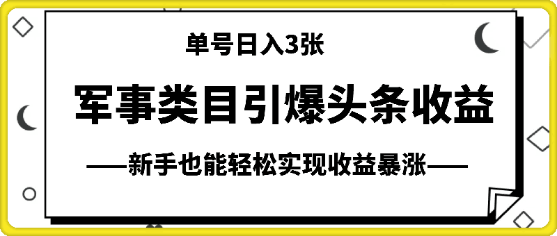 1213-军事类目开放引爆头条收益，单号日入3张，新手也能轻松实现收益暴涨【揭秘】