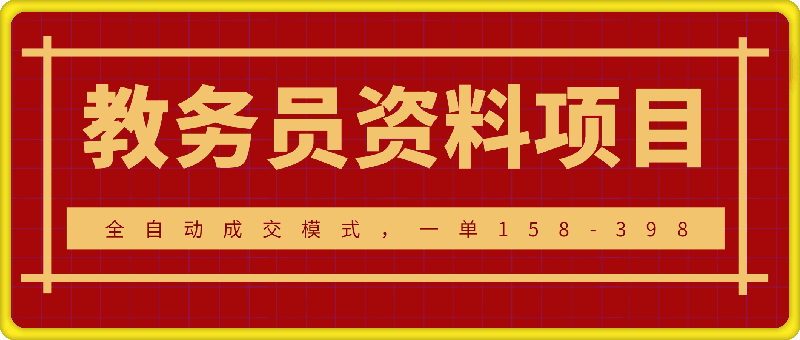 1214-教务员资料项目SOP保姆级教程，全自动成交模式，一单158-398