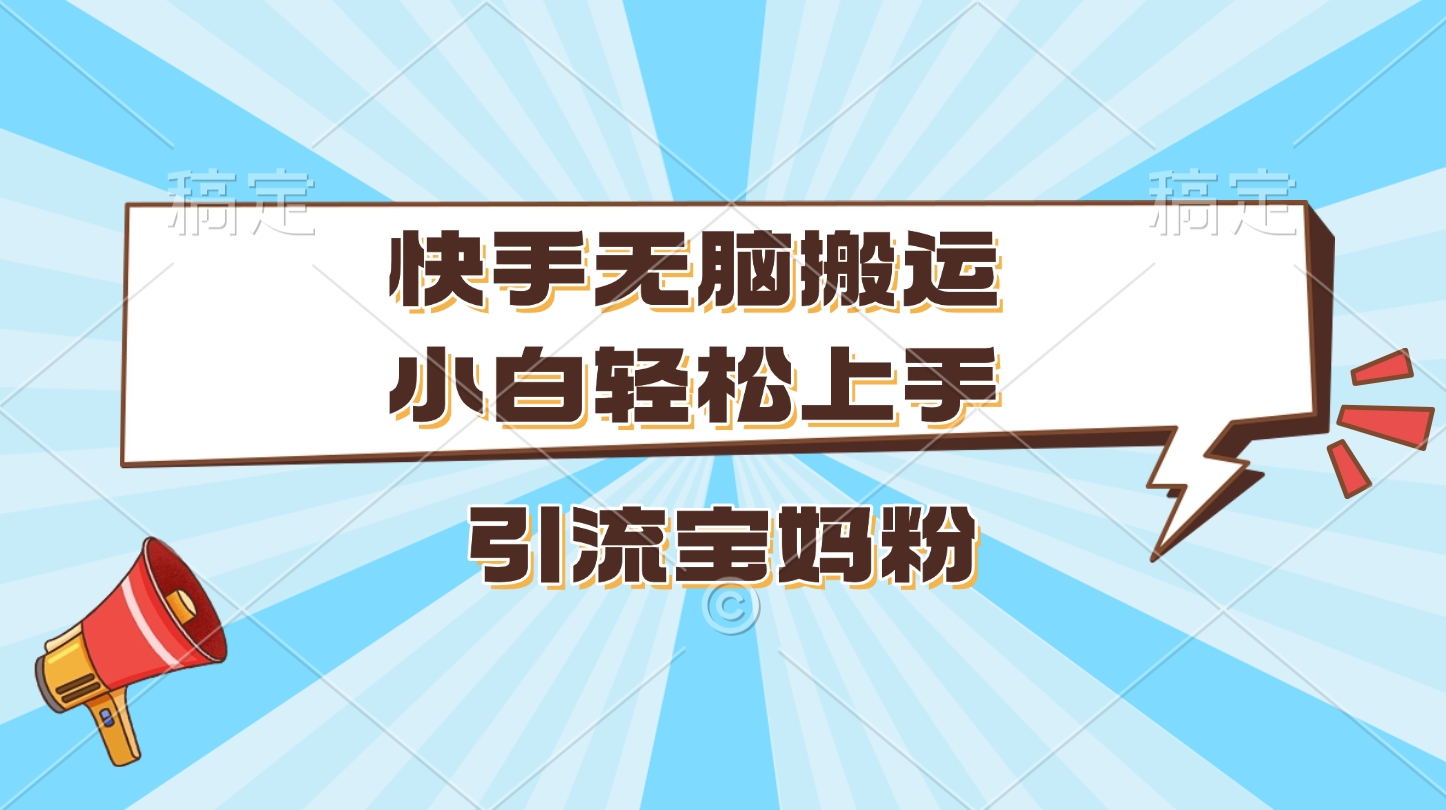 快手无脑搬运，小白轻松上手，引流宝妈粉⭐kuai.手小白轻松上手，yin.流宝妈粉