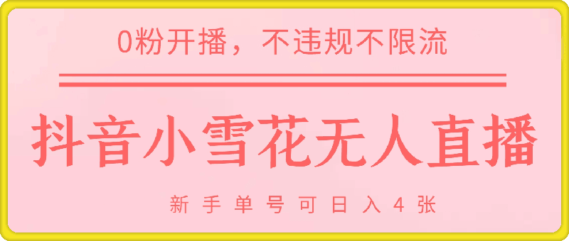 1215-DY小雪花无人直播，0粉开播，不违规不限流，新手单号可日入4张，长久稳定【揭秘】