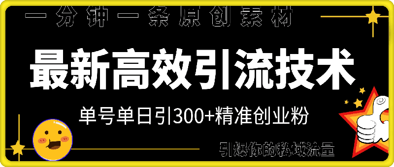 1216-最新高效引流技术深度揭秘 ，单号单日引300+精准创业粉，一分钟一条原创素材，引爆你的私域流量