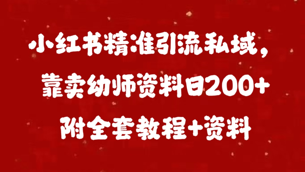 小红书精准引流私域，靠卖幼师资料日200+附全套资料⭐小h书靠卖幼师资料日200 附全套资料