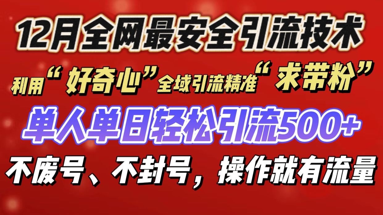 12 月份全网最安全引流创业粉技术来袭，不封号不废号，利用好奇心全域引流精准（求带粉），有操作就有流量，单人单日轻松引流 500+！⭐利用“好奇心”全域yin.流精准“求带粉”