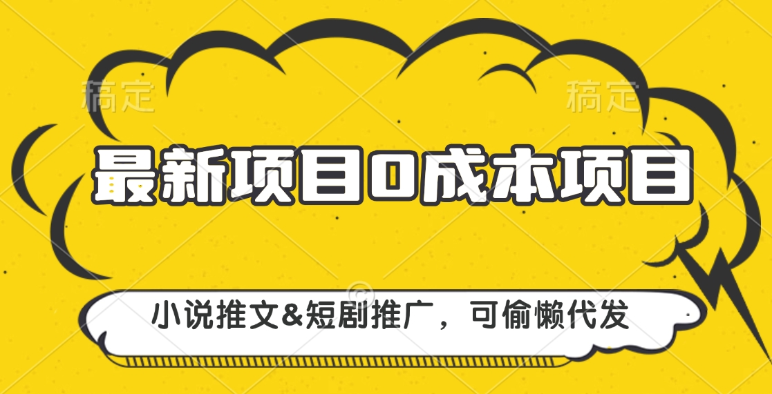 0成本教学，小说推文、短剧推广，多渠道变现方式，可偷懒代发⭐最新项目 0成本项目，小说推文短剧推广，可偷懒代发