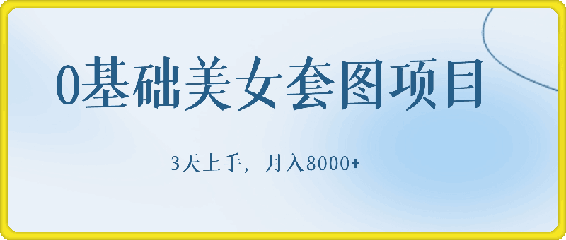 1219-0基础美女套图项目，3天上手，月入8000+