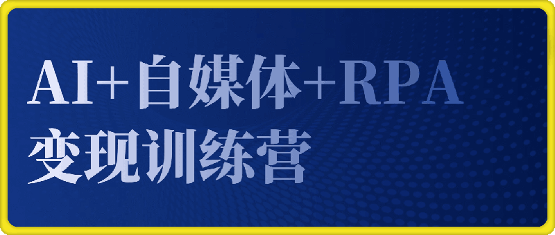 1221-AI+自媒体+RPA变现训练营，写作变现+AI使用+SEO+多平台运营+RPA自动化