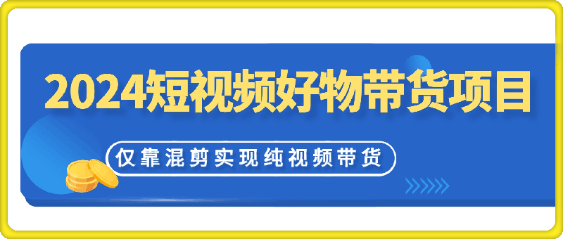 1222-2024小淘短视频好物带货项目，无需实拍，仅靠混剪实现纯视频带货⭐2024短视频好物带货项目，无需实拍，仅靠混剪实现纯视频带货