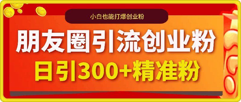 1222-朋友圈小众玩法引流创业粉，小白也能打爆创业粉，日引300+精准创业粉【揭秘】