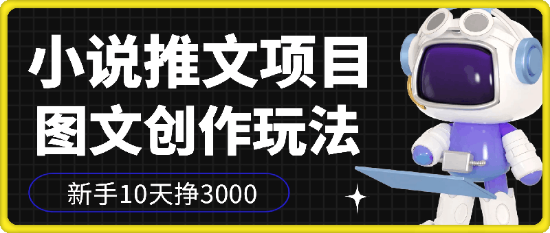 1222-小说推文项目，图文创作玩法，新手10天挣3000