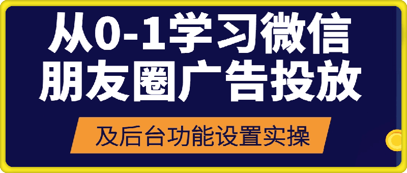 1222-从0-1学习微信朋友圈广告投放及后台功能设置实操