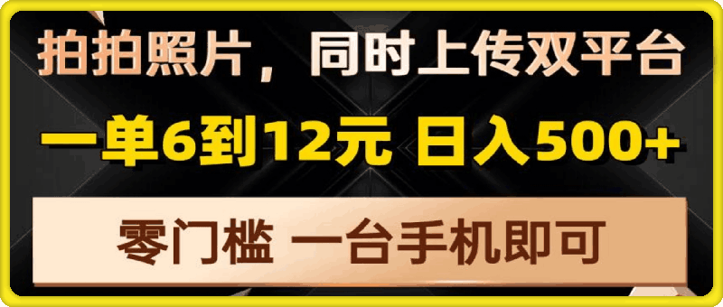 1224拍拍照片，同时上传双平台，一单6到12元，轻轻松松日入500+，零门槛，一台手机即可