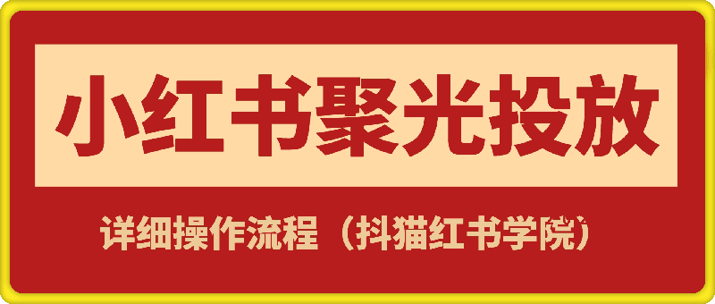 1227抖猫红书学院聚光详细操作流程实操⭐小红书聚光投放：详细操作流程实操