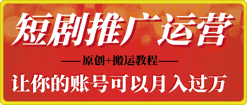 1226-短剧推广怎么运营你的账号可以月入过万，原创+搬运教程