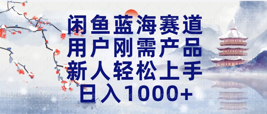 闲鱼蓝海赛道，用户刚需产品，新人轻松上手，日入1000+