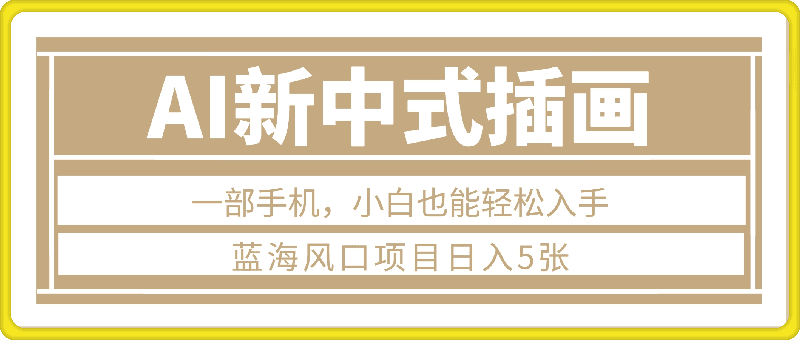 1227-蓝海风口项目，一键生成新中式插画，只需一部手机，小白也能轻松入手，日入5张附详细教程【揭秘】