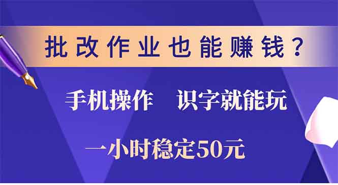 批改作业也能赚钱？0门槛手机项目，识字就能玩！一小时稳定50元！