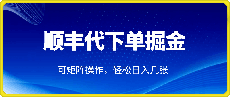 0102蓝海新风口!顺丰代下单掘金实战分享，简单粗暴，可矩阵操作，轻松日入几张⭐蓝海新风口，顺丰代下单掘金实战分享，简单粗暴，可矩阵操作，轻松日入几张