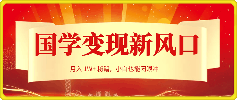 0102国学变现新风口，轻松解锁月入 1W+ 秘籍，小白也能闭眼冲！